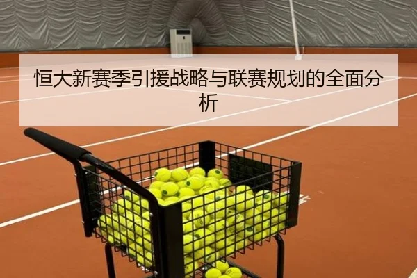 恒大新赛季引援战略与联赛规划的全面分析